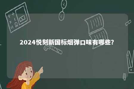 2024悦刻新国标烟弹口味有哪些	？ 